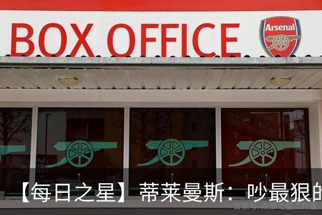【每日之星】蒂莱曼斯：吵最狠的架进最绝的球 从内讧主角到球队英雄