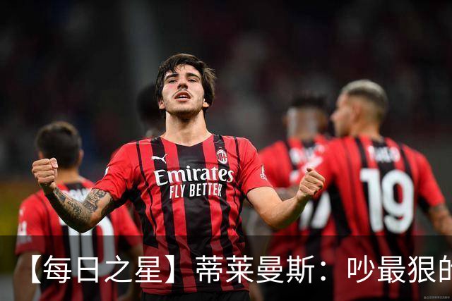 【每日之星】蒂莱曼斯：吵最狠的架进最绝的球 从内讧主角到球队英雄