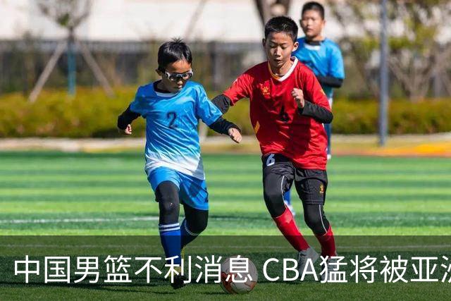 中国男篮不利消息 CBA猛将被亚洲劲敌抢先归化 亚运会难度升级