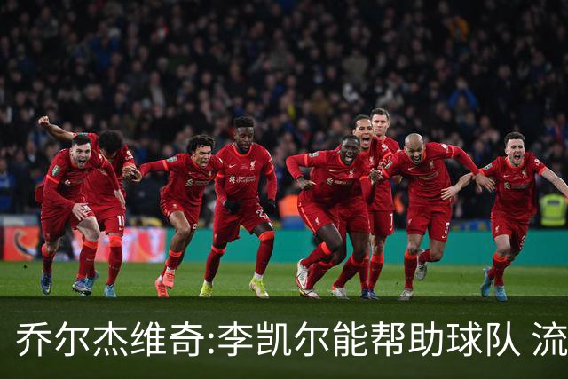 乔尔杰维奇:李凯尔能帮助球队 流程要去问篮协