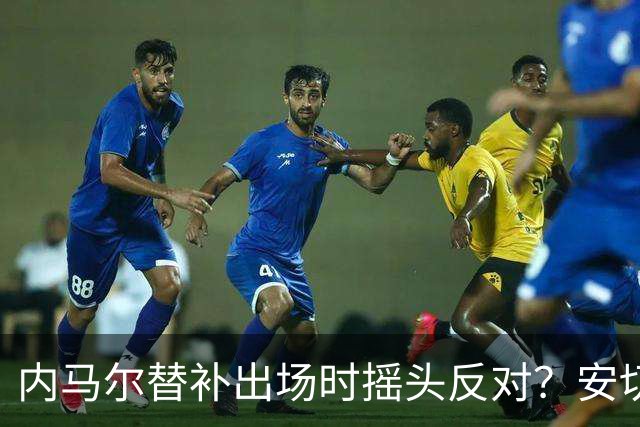 内马尔替补出场时摇头反对？安切洛蒂儿子澄清：我的动作被曲解