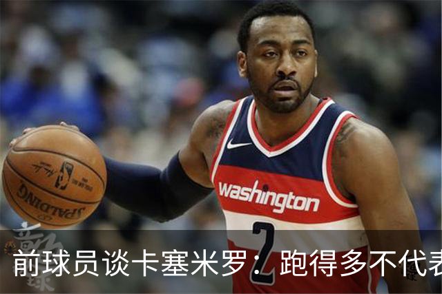 前球员谈卡塞米罗：跑得多不代表有用，关键是跑得对，而他没跑对