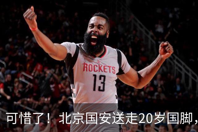 可惜了！北京国安送走20岁国脚，本赛季0出场，曾被当作主力培养
