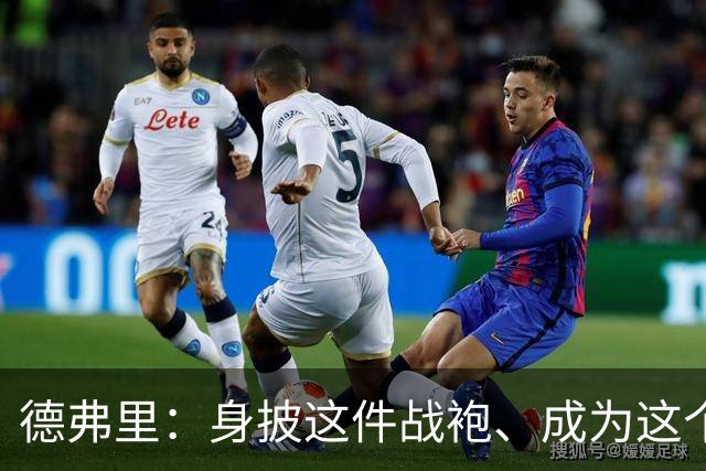 德弗里：身披这件战袍、成为这个伟大大家庭的一员是我莫大的荣幸