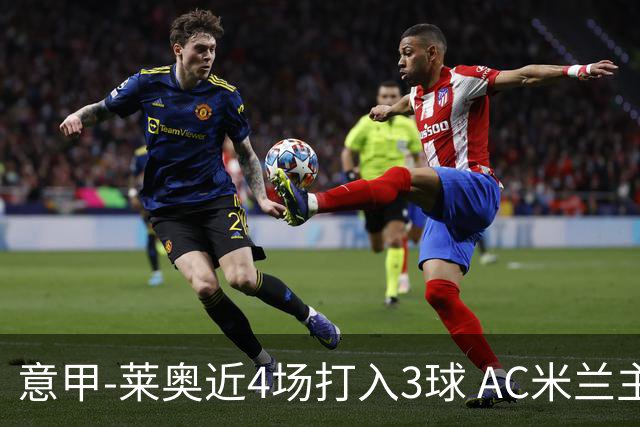 意甲-莱奥近4场打入3球 AC米兰主场1-1遭连平